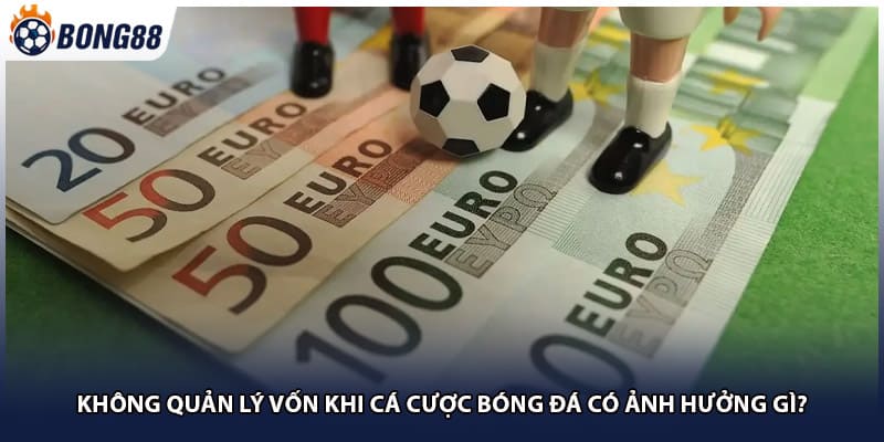 Không quản lý vốn khi cá cược bóng đá có ảnh hưởng gì?