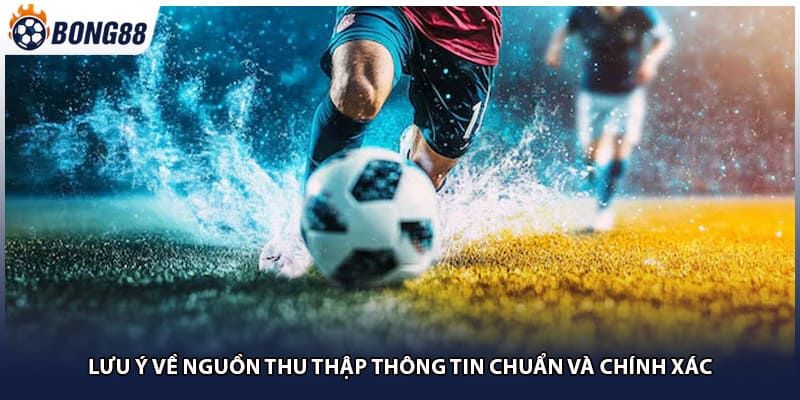 Lưu ý về nguồn thu thập thông tin chuẩn và chính xác