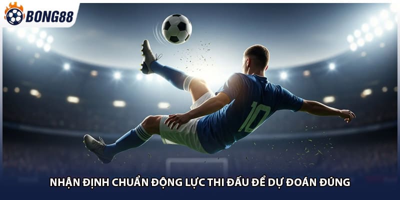 Nhận định chuẩn động lực thi đấu để dự đoán đúng