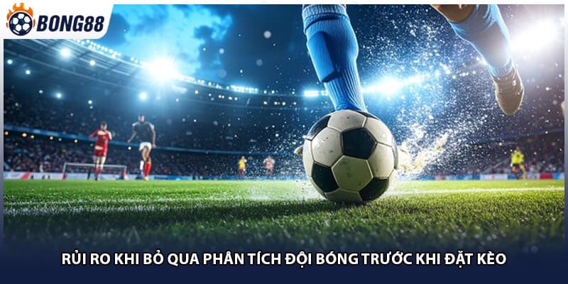Rủi ro khi bỏ qua phân tích đội bóng trước khi đặt kèo