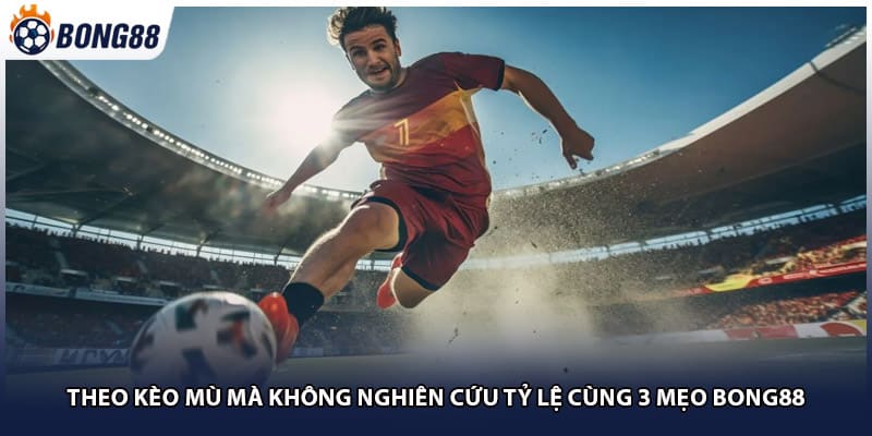Theo Kèo Mù Mà Không Nghiên Cứu Tỷ Lệ Cùng 3 Mẹo Bong88